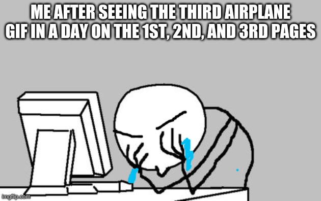 But I still upvote anyway because I think it's cool- | ME AFTER SEEING THE THIRD AIRPLANE GIF IN A DAY ON THE 1ST, 2ND, AND 3RD PAGES | image tagged in memes,computer guy facepalm | made w/ Imgflip meme maker