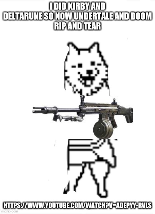 dog with a lmg | I DID KIRBY AND DELTARUNE SO NOW UNDERTALE AND DOOM
RIP AND TEAR; HTTPS://WWW.YOUTUBE.COM/WATCH?V=ADEPYY-RVLS | image tagged in dog with a lmg | made w/ Imgflip meme maker