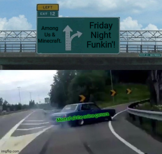 Left Exit 12 Off Ramp | Among Us & Minecraft. Friday Night Funkin'! Most of all the online gamers. | image tagged in memes,left exit 12 off ramp,discord | made w/ Imgflip meme maker