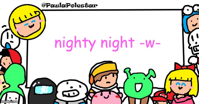 -w- | nighty night -w- | image tagged in paulapolestar anounncement template | made w/ Imgflip meme maker
