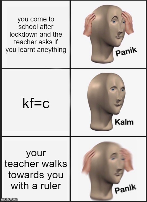 Panik Kalm Panik | you come to school after lockdown and the teacher asks if you learnt aneything; kf=c; your teacher walks towards you with a ruler | image tagged in memes,panik kalm panik | made w/ Imgflip meme maker