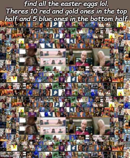 find all the easter eggs lol. Theres 10 red and gold ones in the top half and 5 blue ones in the bottom half | image tagged in memes | made w/ Imgflip meme maker