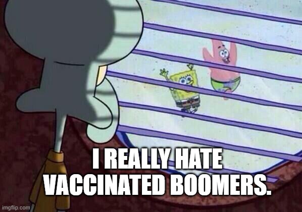 Happy boomers | I REALLY HATE VACCINATED BOOMERS. | image tagged in squidward window | made w/ Imgflip meme maker