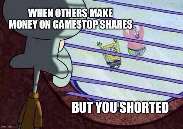 Squidward window | WHEN OTHERS MAKE MONEY ON GAMESTOP SHARES; BUT YOU SHORTED | image tagged in squidward window | made w/ Imgflip meme maker