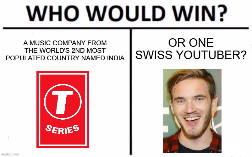 I guess we all know who is the winner (p.s sorry for not posting after a week or 2) |  A MUSIC COMPANY FROM THE WORLD'S 2ND MOST POPULATED COUNTRY NAMED INDIA; OR ONE SWISS YOUTUBER? | image tagged in memes,who would win,pewdiepie,t-series,pewdiepie big brain | made w/ Imgflip meme maker