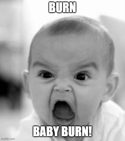 Angry Baby Meme | BURN BABY BURN! | image tagged in memes,angry baby | made w/ Imgflip meme maker