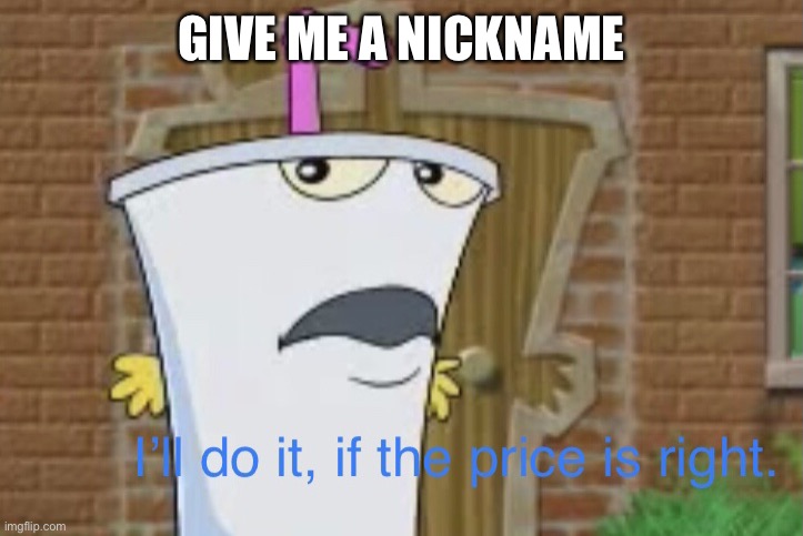 I’ll do it, if the price is right | GIVE ME A NICKNAME | image tagged in i ll do it if the price is right | made w/ Imgflip meme maker
