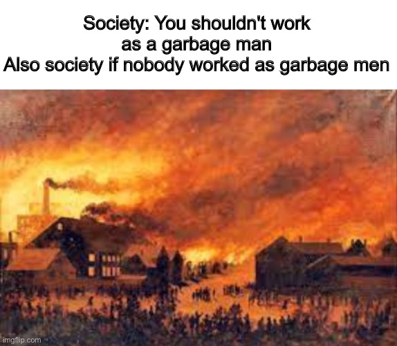 I feel like I reposted a meme from Reddit lmao | Society: You shouldn't work as a garbage man
Also society if nobody worked as garbage men | image tagged in society if | made w/ Imgflip meme maker