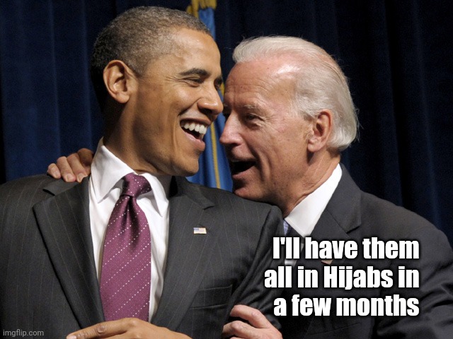 Obama & Biden laugh | I'll have them     
all in Hijabs in     
a few months | image tagged in obama biden laugh | made w/ Imgflip meme maker