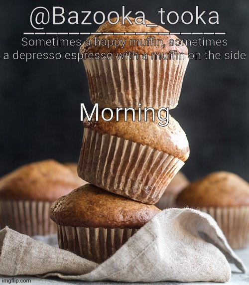 Bazooka's Muffin Template | Morning | image tagged in bazooka's muffin template | made w/ Imgflip meme maker