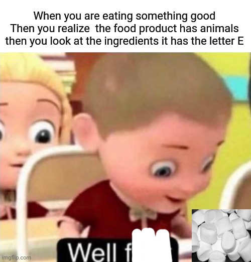 Vegan memes 2 |  When you are eating something good
Then you realize  the food product has animals then you look at the ingredients it has the letter E | image tagged in well f ck | made w/ Imgflip meme maker