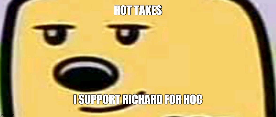 As he is active and much experience | HOT TAKES; I SUPPORT RICHARD FOR HOC | image tagged in wubbzy smug,endorse | made w/ Imgflip meme maker