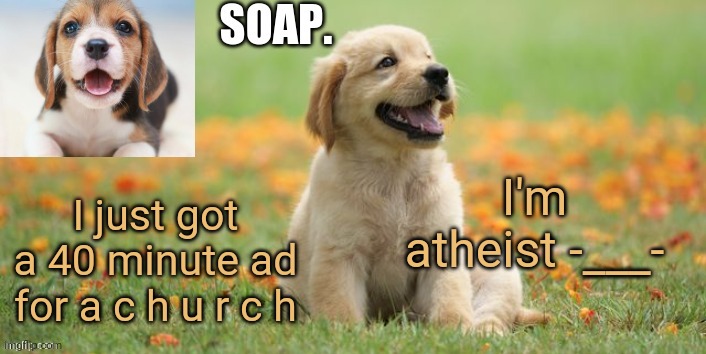 soap doggo template | I'm atheist -___-; I just got a 40 minute ad for a c h u r c h | image tagged in soap doggo template | made w/ Imgflip meme maker