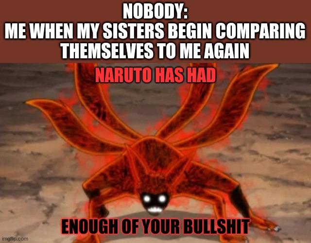 i h a t e t h e m | NOBODY:
ME WHEN MY SISTERS BEGIN COMPARING THEMSELVES TO ME AGAIN | image tagged in naruto has had enough | made w/ Imgflip meme maker