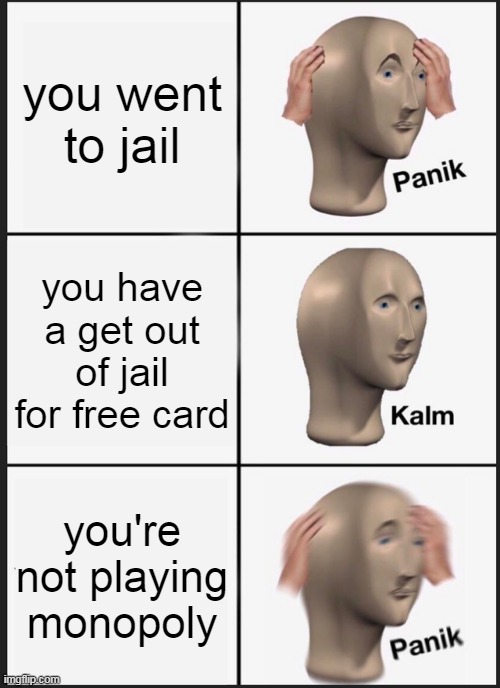 sorry if this was a repost, I didn't know | you went to jail; you have a get out of jail for free card; you're not playing monopoly | image tagged in memes,panik kalm panik,funny,monopoly,newtagthatimade | made w/ Imgflip meme maker