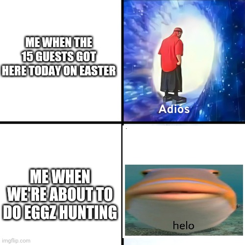 Adios Bonjour | ME WHEN THE 15 GUESTS GOT HERE TODAY ON EASTER; ME WHEN WE'RE ABOUT TO DO EGGZ HUNTING | image tagged in adios bonjour | made w/ Imgflip meme maker