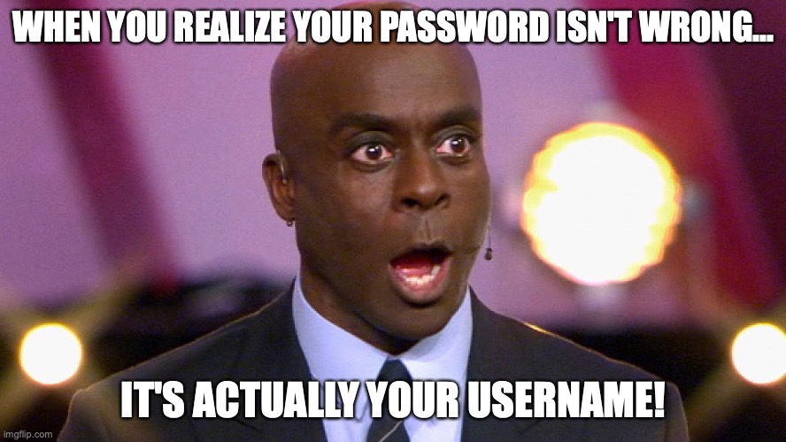 One day in the life... of me! | WHEN YOU REALIZE YOUR PASSWORD ISN'T WRONG... IT'S ACTUALLY YOUR USERNAME! | image tagged in bruce darnell,password,oops | made w/ Imgflip meme maker