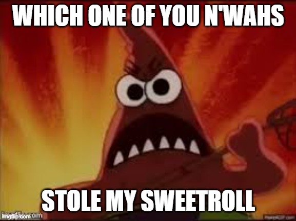 Angry Patrick | WHICH ONE OF YOU N'WAHS; STOLE MY SWEETROLL | image tagged in angry patrick | made w/ Imgflip meme maker