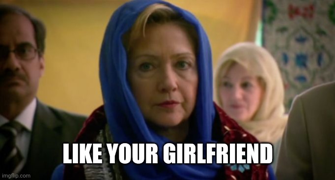 Hillary Hijab | LIKE YOUR GIRLFRIEND | image tagged in hillary hijab | made w/ Imgflip meme maker