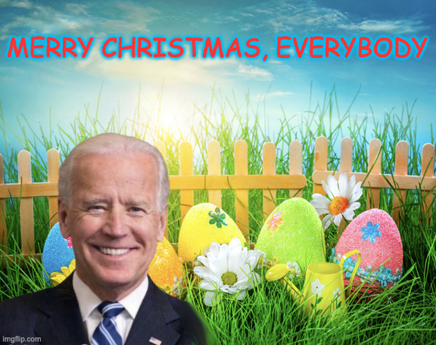 MERRY CHRISTMAS, EVERYBODY | image tagged in easter,christmas,biden,ConservativesOnly | made w/ Imgflip meme maker