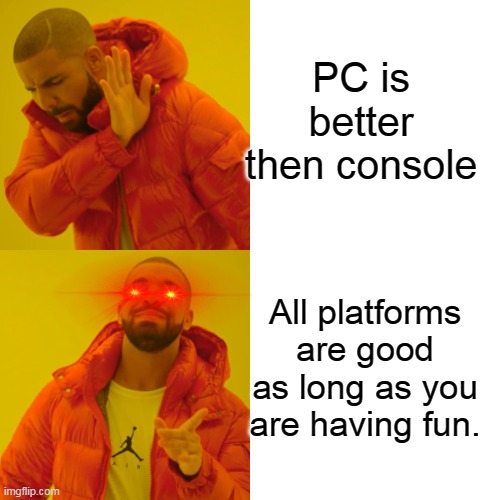 Drake Hotline Bling |  PC is better then console; All platforms are good as long as you are having fun. | image tagged in memes,drake hotline bling,pc gaming,consoles,haha,video games | made w/ Imgflip meme maker