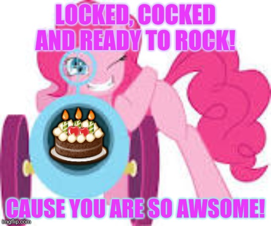 Pinky Pie will shoot you! | LOCKED, COCKED AND READY TO ROCK! CAUSE YOU ARE SO AWSOME! ? | image tagged in pinky,pinky pies cannon,free,cake,its gonna hurt | made w/ Imgflip meme maker