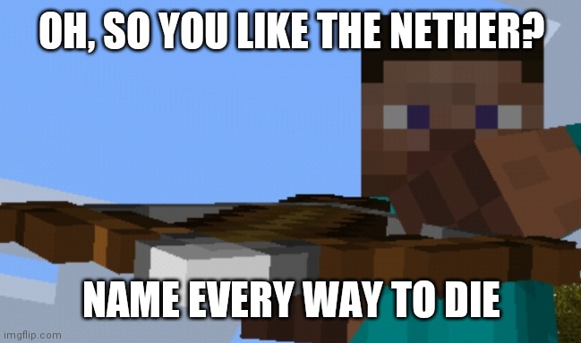 Do it | OH, SO YOU LIKE THE NETHER? NAME EVERY WAY TO DIE | image tagged in pointing crossbow | made w/ Imgflip meme maker