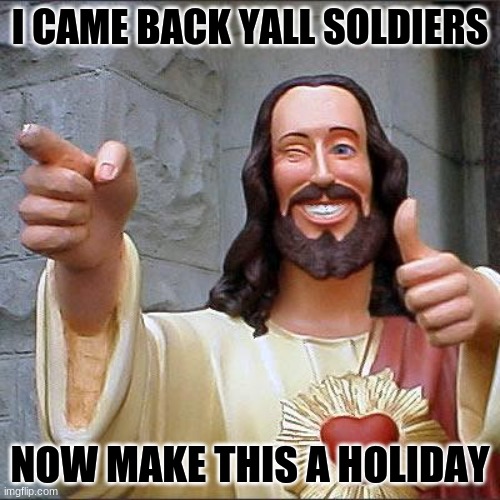 Hoppy easter | I CAME BACK YALL SOLDIERS; NOW MAKE THIS A HOLIDAY | image tagged in memes,buddy christ,easter | made w/ Imgflip meme maker