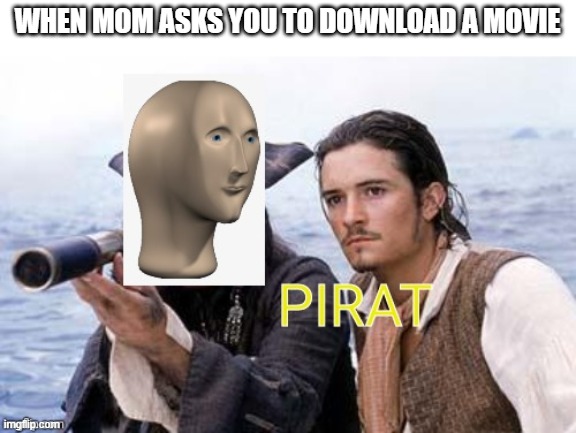 pirat meme man | WHEN MOM ASKS YOU TO DOWNLOAD A MOVIE | image tagged in pirat meme man | made w/ Imgflip meme maker