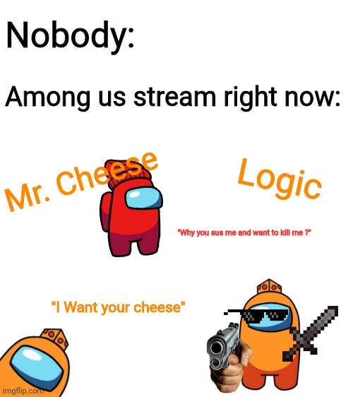 This is just a joke, I love this anime (or cartoon) | Nobody:; Among us stream right now:; Mr. Cheese; Logic; "Why you sus me and want to kill me ?"; "I Want your cheese" | image tagged in blank white template | made w/ Imgflip meme maker