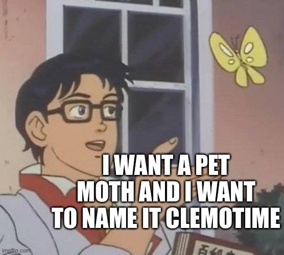 Clemotime | I WANT A PET MOTH AND I WANT TO NAME IT CLEMOTIME | image tagged in memes,is this a pigeon | made w/ Imgflip meme maker