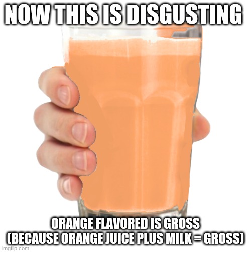 Why?? | NOW THIS IS DISGUSTING; ORANGE FLAVORED IS GROSS (BECAUSE ORANGE JUICE PLUS MILK = GROSS) | image tagged in ornj milk | made w/ Imgflip meme maker