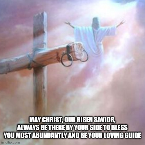 Easter Blessing | MAY CHRIST, OUR RISEN SAVIOR, ALWAYS BE THERE BY YOUR SIDE TO BLESS YOU MOST ABUNDANTLY AND BE YOUR LOVING GUIDE | image tagged in happy easter,easter,christian,jesus,god,blessings | made w/ Imgflip meme maker
