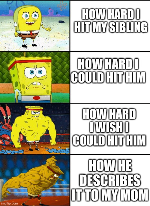 M e m e n a d e u b e t t e r p u t m e I n u r v i d e o | HOW HARD I HIT MY SIBLING; HOW HARD I COULD HIT HIM; HOW HARD I WISH I COULD HIT HIM; HOW HE DESCRIBES IT TO MY MOM | image tagged in strong spongebob chart | made w/ Imgflip meme maker