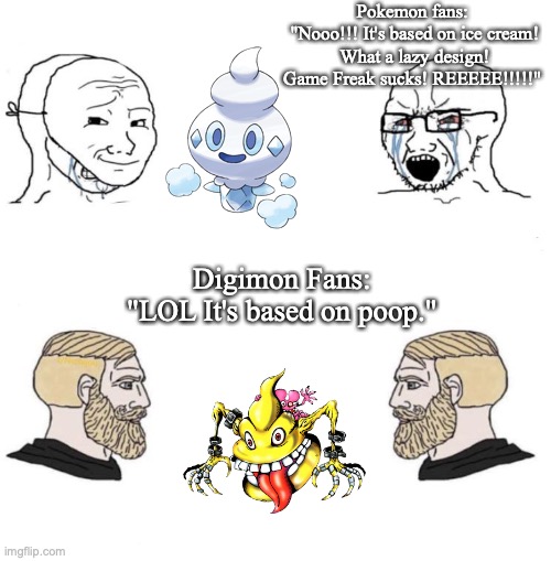 Soyboy vs Chad yes double | Pokemon fans: 
"Nooo!!! It's based on ice cream! What a lazy design! Game Freak sucks! REEEEE!!!!!"; Digimon Fans: 
"LOL It's based on poop." | image tagged in soyboy vs chad yes double,pokemon,digimon,nintendo,video games | made w/ Imgflip meme maker