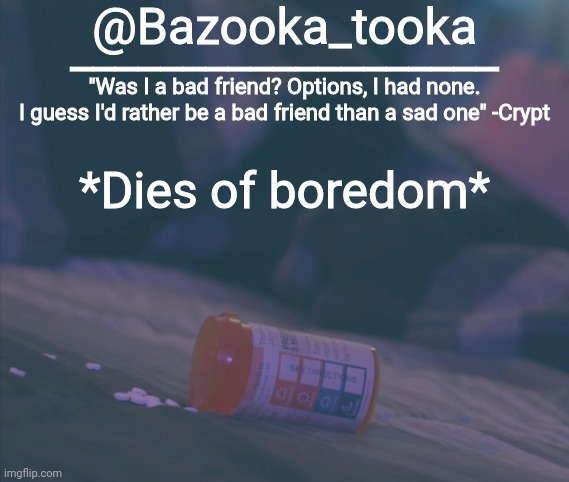 Bazooka's Bad Friend Crypt Template | *Dies of boredom* | image tagged in bazooka's bad friend crypt template | made w/ Imgflip meme maker