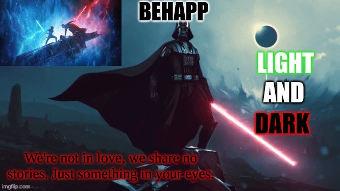*Hopes someone knows the song* | We're not in love, we share no stories. Just something in your eyes. | image tagged in behapp's star wars announcement temp | made w/ Imgflip meme maker