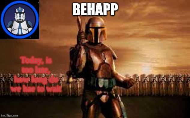 BeHapp's Clone Wars temp | Today, is too late, how long do we hae to wait | image tagged in behapp's clone wars temp | made w/ Imgflip meme maker
