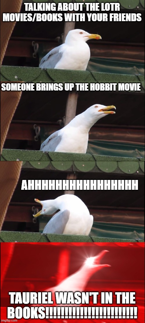 LOTR Seagull | TALKING ABOUT THE LOTR MOVIES/BOOKS WITH YOUR FRIENDS; SOMEONE BRINGS UP THE HOBBIT MOVIE; AHHHHHHHHHHHHHHHH; TAURIEL WASN'T IN THE BOOKS!!!!!!!!!!!!!!!!!!!!!!!! | image tagged in memes,inhaling seagull,lotr,tauriel,books | made w/ Imgflip meme maker