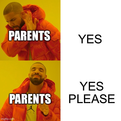 Drake Hotline Bling Meme | YES; PARENTS; YES PLEASE; PARENTS | image tagged in memes,drake hotline bling | made w/ Imgflip meme maker