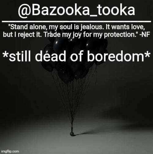 Bazooka's Trauma NF Template | *still dead of boredom* | image tagged in bazooka's trauma nf template | made w/ Imgflip meme maker
