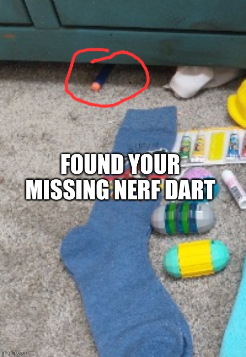 FOUND YOUR MISSING NERF DART | made w/ Imgflip meme maker