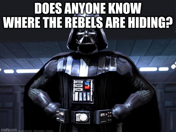 Darth Vader | DOES ANYONE KNOW WHERE THE REBELS ARE HIDING? | image tagged in darth vader | made w/ Imgflip meme maker