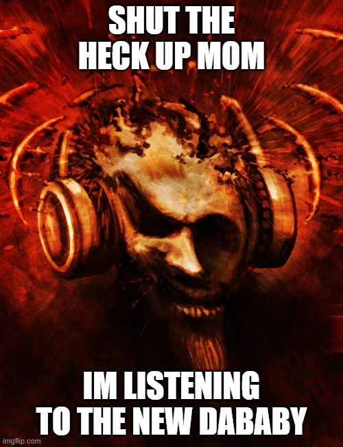 less gooo | SHUT THE HECK UP MOM; IM LISTENING TO THE NEW DABABY | image tagged in dababy | made w/ Imgflip meme maker