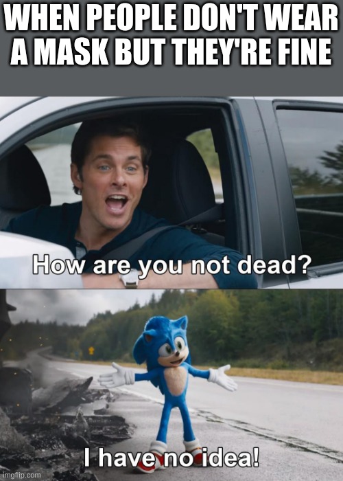 I HAVE NO IDEA how i survived without a mask |  WHEN PEOPLE DON'T WEAR A MASK BUT THEY'RE FINE | image tagged in how are you not dead,i have no idea,sonic the hedgehog | made w/ Imgflip meme maker
