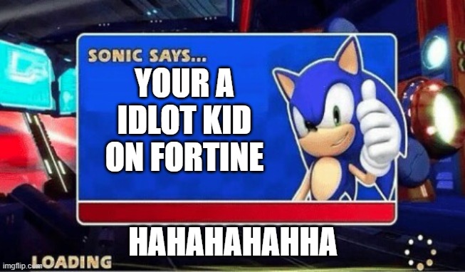 Sonic says | YOUR A IDLOT KID ON FORTINE; HAHAHAHAHHA | image tagged in sonic says | made w/ Imgflip meme maker