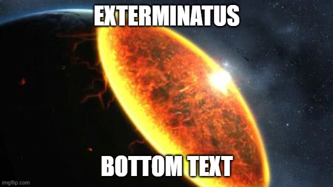 Exterminatus | EXTERMINATUS; BOTTOM TEXT | image tagged in exterminatus | made w/ Imgflip meme maker