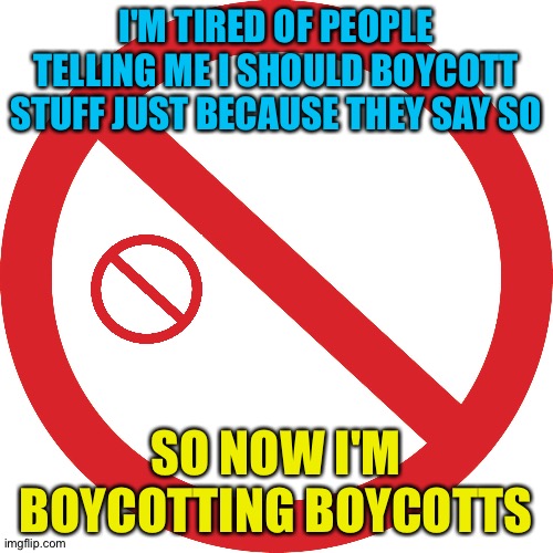 Looking especially at the idiots who want me to boycott Major League Baseball | I'M TIRED OF PEOPLE TELLING ME I SHOULD BOYCOTT STUFF JUST BECAUSE THEY SAY SO; SO NOW I'M BOYCOTTING BOYCOTTS | image tagged in circle slash | made w/ Imgflip meme maker