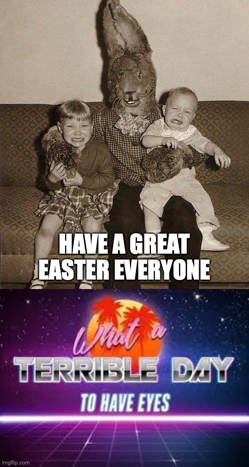 Easter |  HAVE A GREAT EASTER EVERYONE | image tagged in creepy easter bunny,what a terrible day to have eyes | made w/ Imgflip meme maker