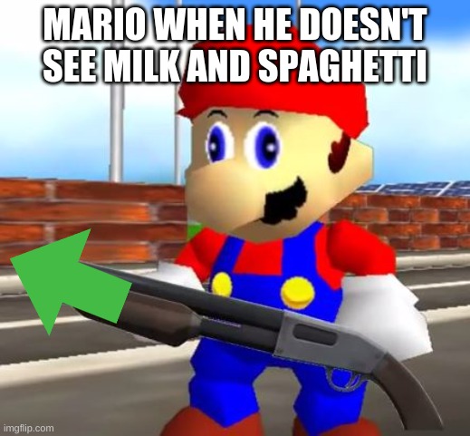 want to say that again | MARIO WHEN HE DOESN'T SEE MILK AND SPAGHETTI | image tagged in smg4 shotgun mario | made w/ Imgflip meme maker